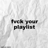 fvck_your_playlist | Unsorted